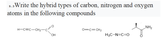 s.Write the hybrid types of carbon, nitrogen and oxygen atoms in the following compounds NH2 H-C=C-CH2-C O=C=CH2 OH H3C-N=C=0