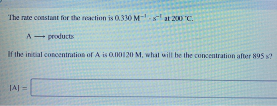 - The rate constant for the reaction is 0.330 M-.- at 200 °C. A — products If the initial concentration of A is 0,00120 M,