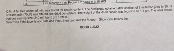 2 ml Albumin+ 1 ml Pepsin 2 drops of 0.1N HCl 2 Q14. A fat free carton of milk was tested for casein content. The precipitate