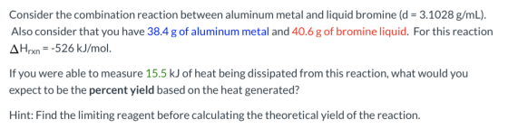 Consider the combination reaction between aluminum metal and liquid bromine (d = 3.1028 g/mL). Also consider that you have 38