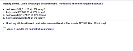 Waiting period. Jamal is waiting to be a millionaire. He wants to know how long he must wait if a. he invests $27,511.28 at 1