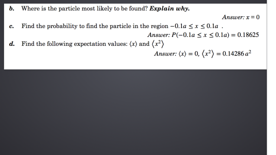 b. Where is the particle most likely to be found? Explain why. Answer: x = 0 c. Find the probability to find the particle in