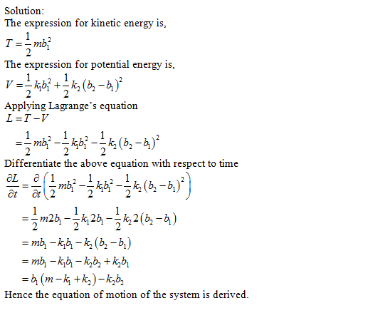 Solution The expression for kinetic energy is, The expression for potential energy is, Applying Lagranges equation L=T-V Differentiate the above equation with respect to time -m26 - =mh-44-44 +44 Hence the equation of motion of the system is derived.