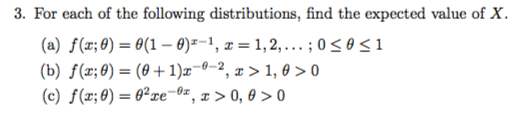 3. For each of the following distributions, find the expected value of X (a) f(z,8) = θ(1-9)-, z = 1, 2, . . . . 0 (b) f(z,8) = (θ + 1)2 , z > 1,0 > 0 (e) f(z,8) = θ2ze-e, z > 0, θ > 0 9s 1 -0-2