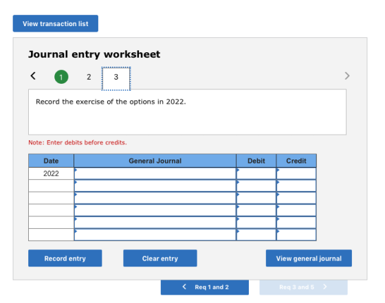 View transaction list Journal entry worksheet 2 1 Record the exercise of the options in 2022. Note: Enter debits before credi