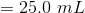 = 25,0 mL