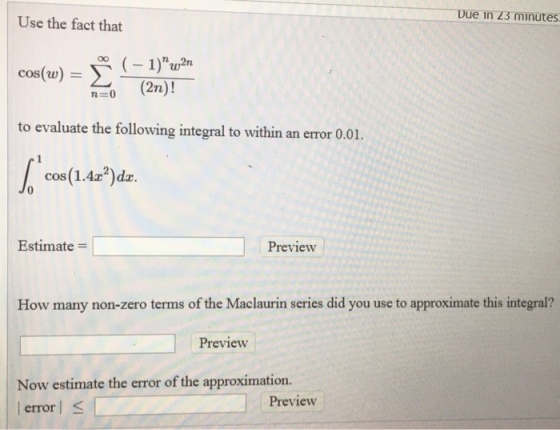 Use the fact that Due in 23 minutes cos(w) - cos(w) = 2 (- 1)w2n (2n)! to evaluate the following integral to within an error