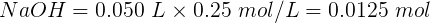 NaOH = 0.050 L x 0.25 mol/L = 0.0125 mol