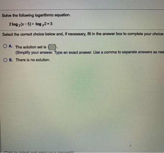 Solve the following logarithmic equation. 2 log 2(x - 5)+ log 22 = 3 Select the correct choice below and, if necessary, fill