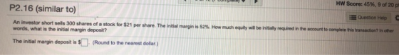 HW SCUFU 1870, 90 20 P2.16 (similar to) Question Help An investor short sells 300 shares of a stock for $21 per share. The in