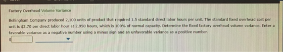 Factory Overhead Volume Variance Bellingham Company produced 2,100 units of product that required 1.5 standard direct labor h