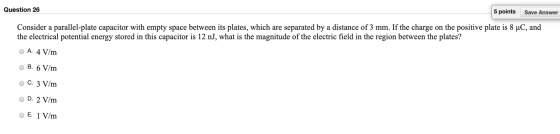 Question 26 5 points Save Answer Consider a parallel-plate capacitor with empty space between its plates, which are separated