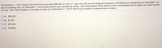 On December 1, 2018, Modern Dining Products borowed $98,000 on a 8 % , 5-year note with annual installment payments of $19,60