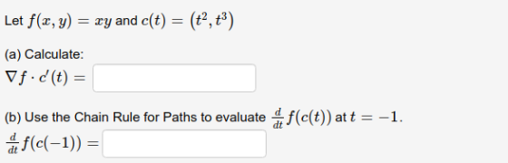 Let f(x,y) = xy and c(t) = (a) Calculate: Vf.d(t) = (b) Use the Chain Rule for Paths to evaluate f(c(t)) at t = -1. a f(c(-1)