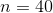 n=40