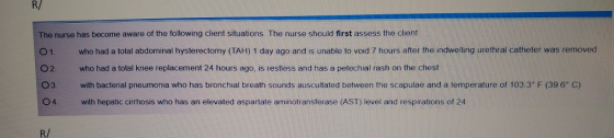 The nurse has become aware of the following client situations. The nurse should first assess the client who had a total abdom