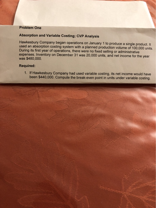 Problem One Absorption and Variable Costing; CVP Analysis Hawkesbury Company began operations on January 1 to produce a singl