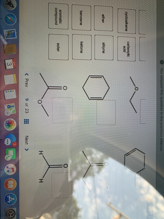 You skipped this question in the previous attempt cycloalkene carboxylic acid ether alkyne benzene ketone aromatic compound e