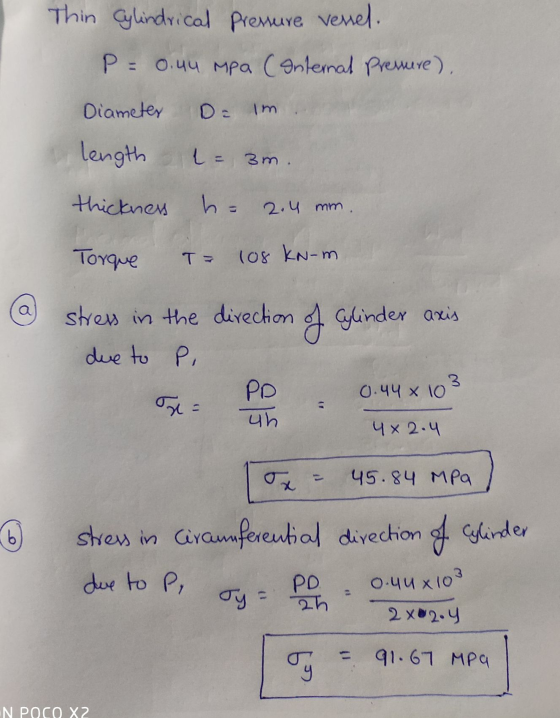 Thin Cylindrical Pressure vessel. P = 0.44 Mpa (Internal Pressure). Diameter D. im length L = 3m. thickness h = 2.4 mm Torque