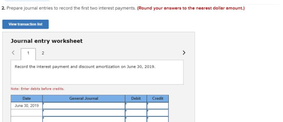 2. Prepare journal entries to record the first two interest payments. (Round your answers to the nearest dollar amount.) View