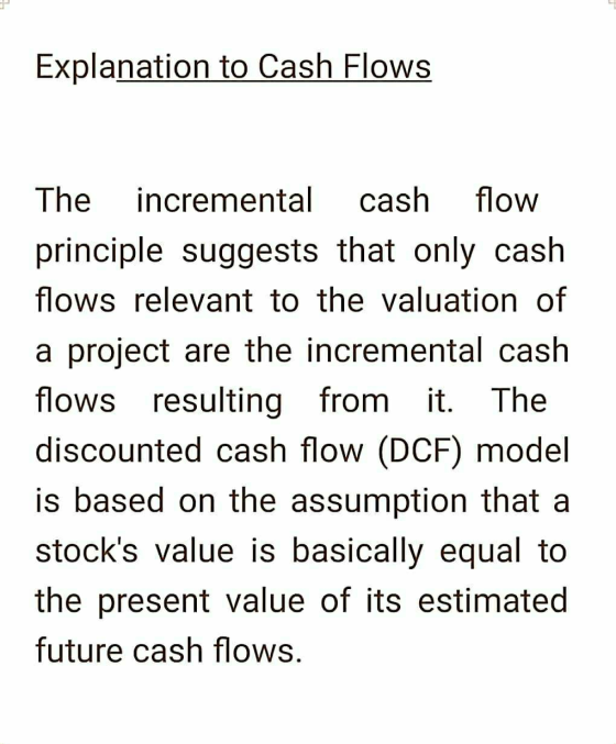 Explanation to Cash Flows The incremental cash flow principle suggests that only cash flows relevant to the valuation of a pr