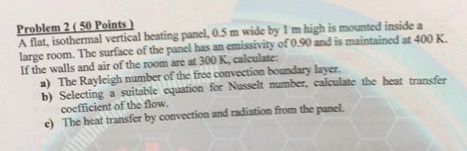 Problem 2 (50 Points A flat, isothermal vertical heating panel, 0.5 m wide by 1 m high is mounted inside a large room. The su