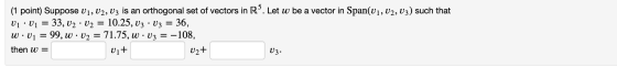 (1 point) Suppose V1, V2, U3 is an orthogonal set of vectors in R. Let w be a vector in Span(V1, U2, U3) such that 01.01 = 33