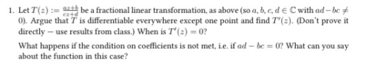 1. Let T(2) := tbe a fractional linear transformation, as above (so a, b, c, d e C with ad-bc7 0). Argue that T is differenti