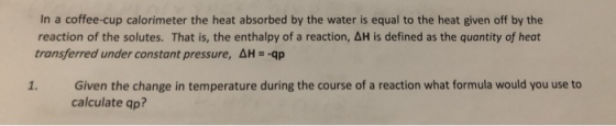 In a coffee-cup calorimeter the heat absorbed by the water is equal to the heat given off by the reaction of the solutes. Tha