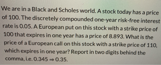 We are in a Black and Scholes world. A stock today has a price of 100. The discretely compounded one-year risk-free interest