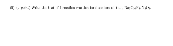 (5) (1 point) Write the heat of formation reaction for disodium edetate, Na2C10H14N208.