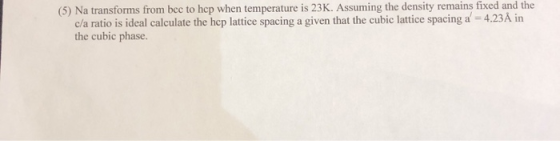 (5) Na transforms from bec to hep when temperature is 23K. Assuming the density remains fixed and the c/a ratio is ideal calc
