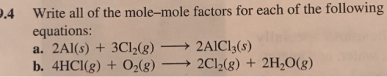Write all of the mole-mole factors for each of the following equations: a. 2Al(s) + 3C12(g)-→ 2AICI3(s) b. 4HCI(g) + O2(g)-2C