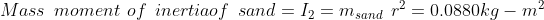 Mass\: \: moment\: \: of \: \: inertia of\: \: sand = I_{2} = m_{sand} \: \: r^2 =0.0880 kg-m^2