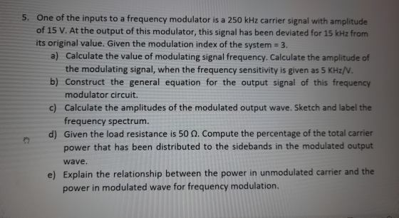 5. One of the inputs to a frequency modulator is a 250 kHz carrier signal with amplitude of 15 V. At the output of this modul