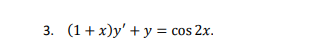 3. (1+x)y + y = cos 2x.