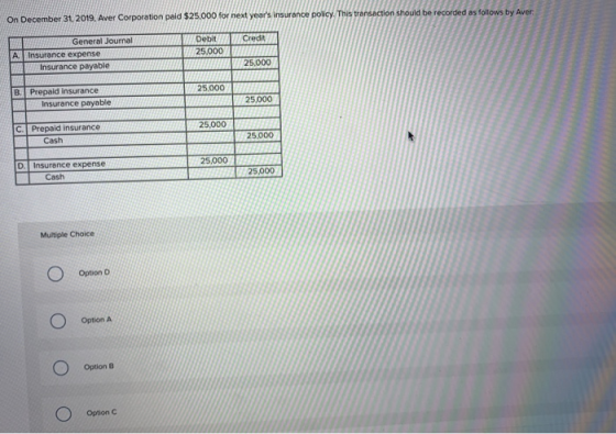 On December 31, 2019. Aver Corporation paid $25.000 for next years insurance policy. This transaction should be recorded as