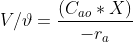 V/ \vartheta =\frac{ (C_{ao} * X) }{-r_{a}}