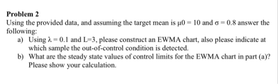Problem 2 Using the provided data, and assuming the target mean is μ0-10 and 5-0.8 answer the following: a) UsingA0. and L-3,