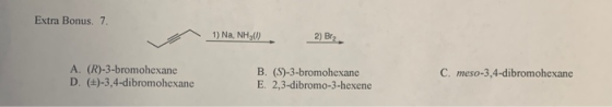 Extra Bonus. 7. * 1) Na, NH4). 2) B2. A. (R)-3-bromohexane D. (+)-3,4-dibromohexane B. (S)-3-bromohexane E. 2,3-dibromo-3-hex
