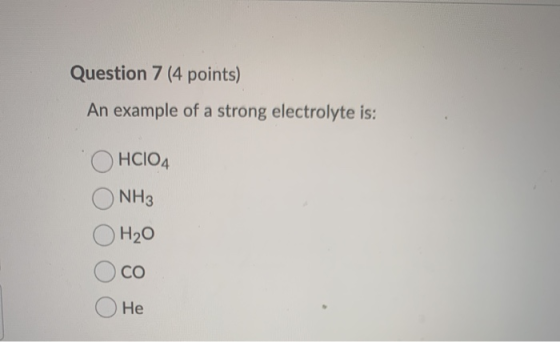 Question 7 (4 points) An example of a strong electrolyte is: HClO4 NH3 H20 CO He