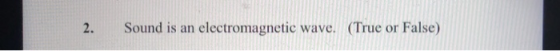 2. Sound is an electromagnetic wave. (True or False)