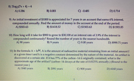 8) 2log3(7x + 4) = 4 A) 0.286 B) 0.001 9 -0,481 D) 0.714 9) An initial investment of $1000 is appreciated for 7 years in an a