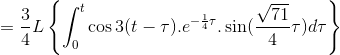 = \frac{3}{4}L\left \{\int_{0}^{t}\cos3(t-\tau ).e^{-\frac{1}{4}\tau }.\sin(\frac{\sqrt{71}}{4}\tau )d\tau \right \}