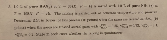 3. 1.0 L of pure H2O(g) at T = 298 K, P = Po is mixed with 1.0 L of pure NH3 (g) at T = 298 K, P = P. The mixing is carried o