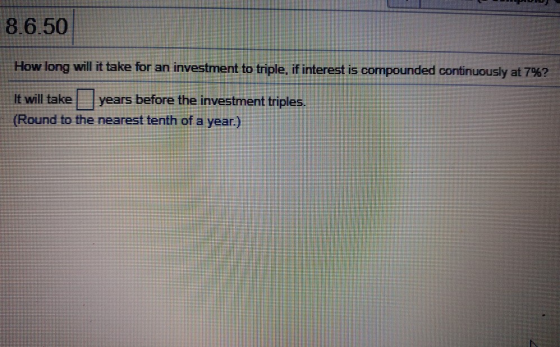 8.6.50 How long will it take for an investment to triple, if interest is compounded continuously at 7%? It will take years be