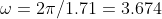 \omega = 2\pi/1.71 = 3.674