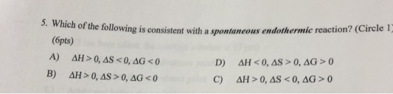 of the following is consistent with a spontancous endothermic reaction? (Circle 1 (ópts) 5. W