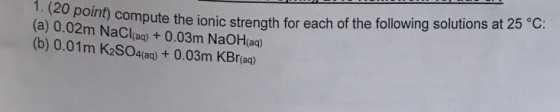 1. (20 point compute the ionic (a) 0.02m NaC (b) 0.01m K2SOA(ag)+ 0.03m KBr(a) ag)+ 0.03m NaOH(a)