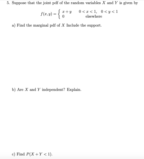 5. Suppose that the joint pdf of the random variables X and Y is given by - { ° 0 1, 0< y < 1 f (x, y) 0 elsewhere a) Find th